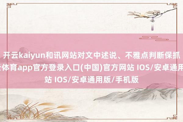 开云kaiyun和讯网站对文中述说、不雅点判断保抓中立-kai云体育app官方登录入口(中国)官方网站 IOS/安卓通用版/手机版