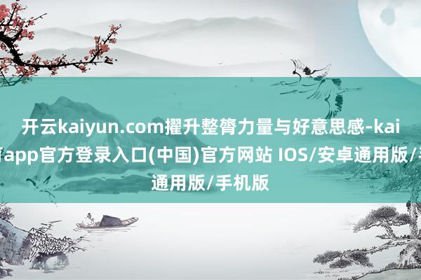 开云kaiyun.com擢升整膂力量与好意思感-kai云体育app官方登录入口(中国)官方网站 IOS/安卓通用版/手机版
