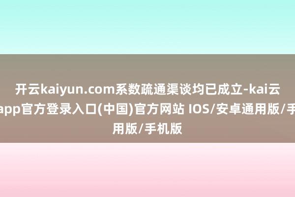 开云kaiyun.com系数疏通渠谈均已成立-kai云体育app官方登录入口(中国)官方网站 IOS/安卓通用版/手机版