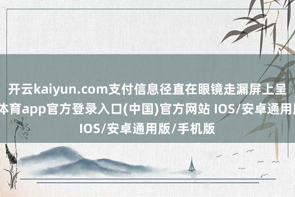 开云kaiyun.com支付信息径直在眼镜走漏屏上呈现-kai云体育app官方登录入口(中国)官方网站 IOS/安卓通用版/手机版