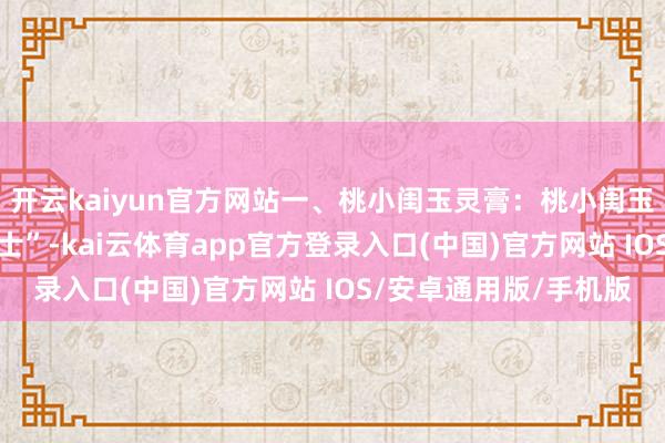 开云kaiyun官方网站一、桃小闺玉灵膏：桃小闺玉灵膏号称 “六边形战士”-kai云体育app官方登录入口(中国)官方网站 IOS/安卓通用版/手机版
