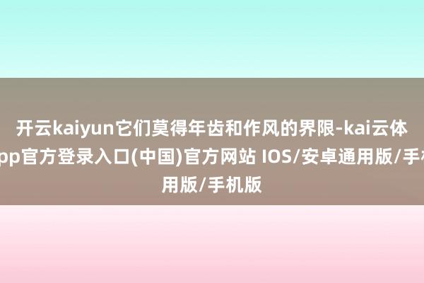 开云kaiyun它们莫得年齿和作风的界限-kai云体育app官方登录入口(中国)官方网站 IOS/安卓通用版/手机版