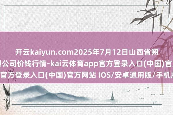 开云kaiyun.com2025年7月12日山西省朔州大运果菜批发市集有限公司价钱行情-kai云体育app官方登录入口(中国)官方网站 IOS/安卓通用版/手机版