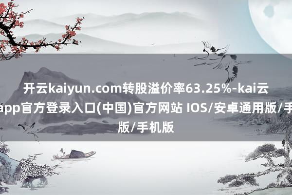 开云kaiyun.com转股溢价率63.25%-kai云体育app官方登录入口(中国)官方网站 IOS/安卓通用版/手机版