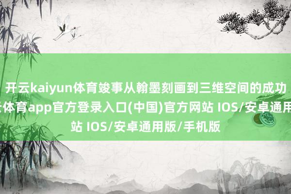 开云kaiyun体育竣事从翰墨刻画到三维空间的成功生成-kai云体育app官方登录入口(中国)官方网站 IOS/安卓通用版/手机版
