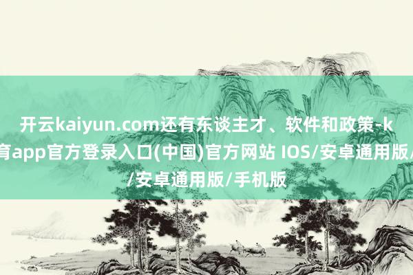 开云kaiyun.com还有东谈主才、软件和政策-kai云体育app官方登录入口(中国)官方网站 IOS/安卓通用版/手机版