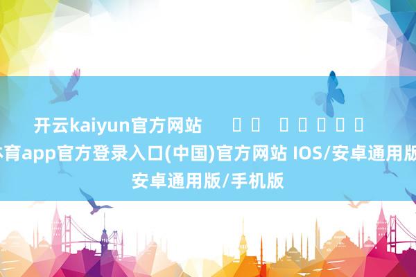 开云kaiyun官方网站      		  					  -kai云体育app官方登录入口(中国)官方网站 IOS/安卓通用版/手机版