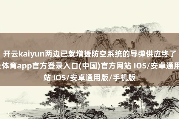 开云kaiyun两边已就增援防空系统的导弹供应终了共鸣-kai云体育app官方登录入口(中国)官方网站 IOS/安卓通用版/手机版
