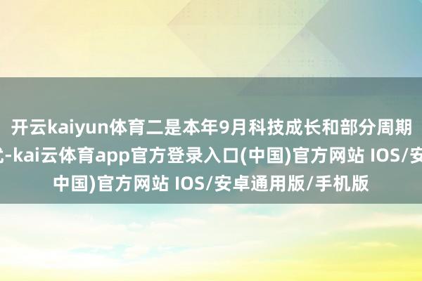 开云kaiyun体育二是本年9月科技成长和部分周期行业可能相对占优-kai云体育app官方登录入口(中国)官方网站 IOS/安卓通用版/手机版
