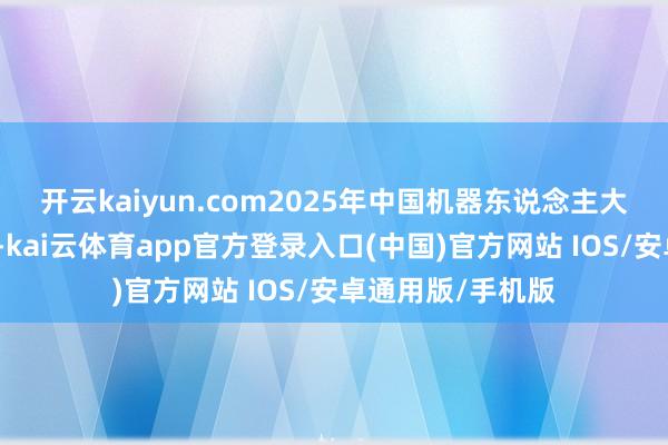 开云kaiyun.com2025年中国机器东说念主大赛在石家庄举行-kai云体育app官方登录入口(中国)官方网站 IOS/安卓通用版/手机版