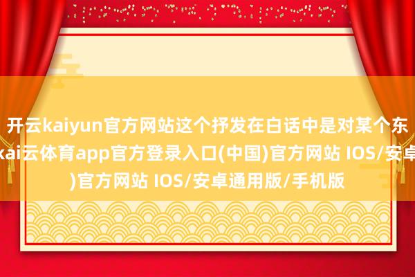 开云kaiyun官方网站这个抒发在白话中是对某个东说念主的惊叹-kai云体育app官方登录入口(中国)官方网站 IOS/安卓通用版/手机版