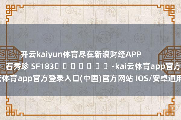 开云kaiyun体育尽在新浪财经APP            						包袱裁剪：石秀珍 SF183							-kai云体育app官方登录入口(中国)官方网站 IOS/安卓通用版/手机版